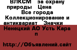 1.1) ВЛКСМ - за охрану природы › Цена ­ 590 - Все города Коллекционирование и антиквариат » Значки   . Ненецкий АО,Усть-Кара п.